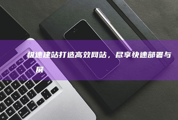 极速建站：打造高效网站，尽享快速部署与拓展